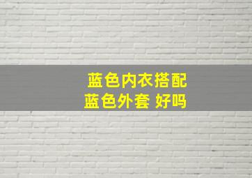 蓝色内衣搭配蓝色外套 好吗